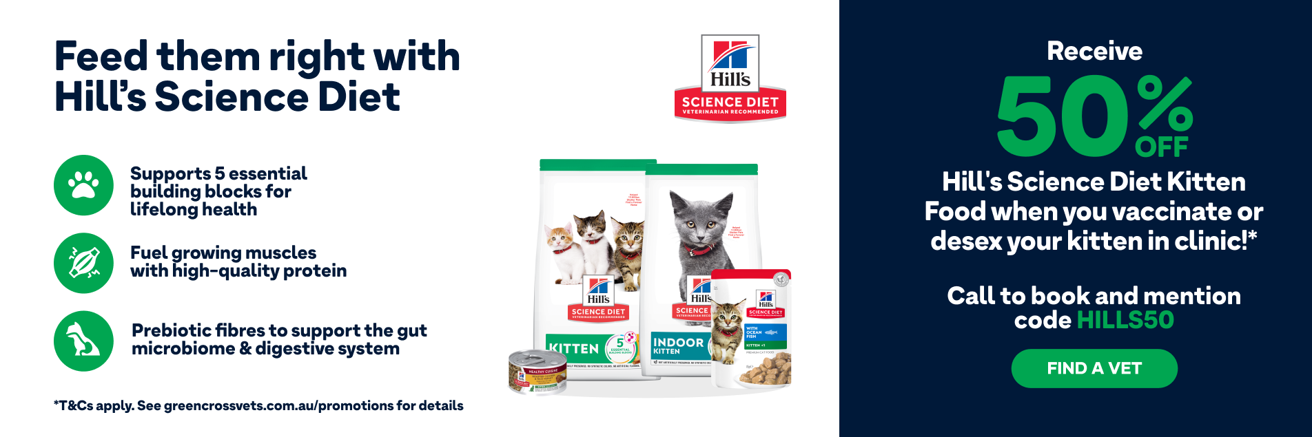 50% off Hill's Science Diet Kitten Food when you vaccinate or desex your kitten! Contact us