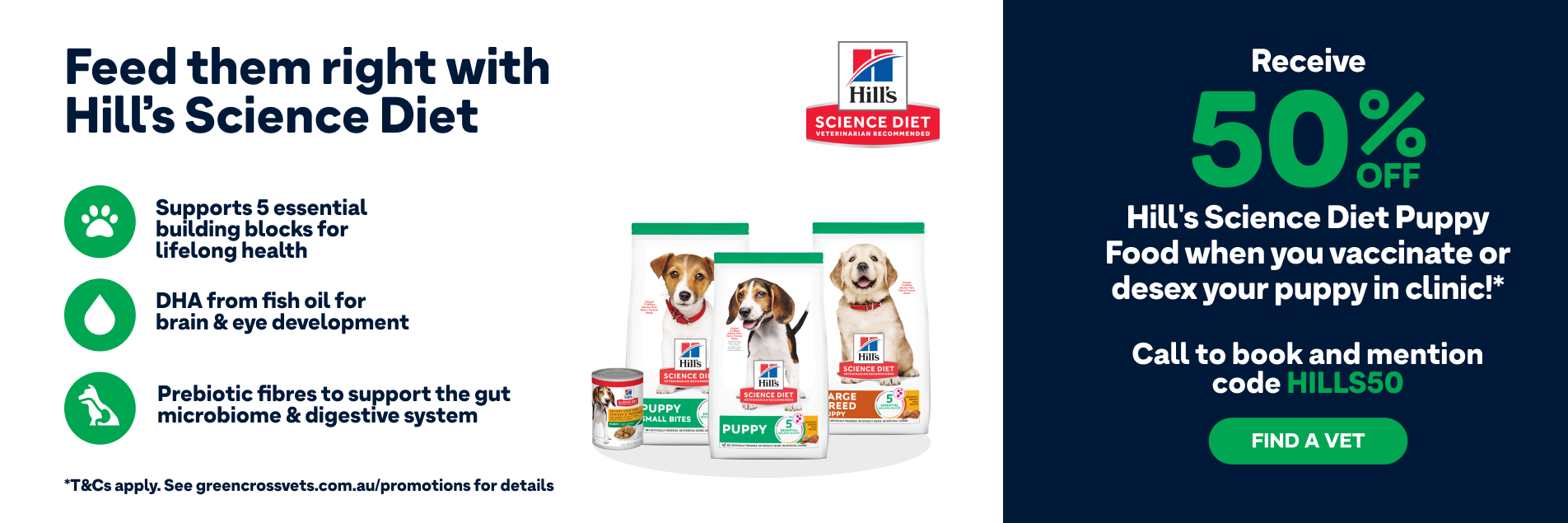 50% off Hill's Science Diet Puppy Food when you vaccinate or desex your puppy! Contact us